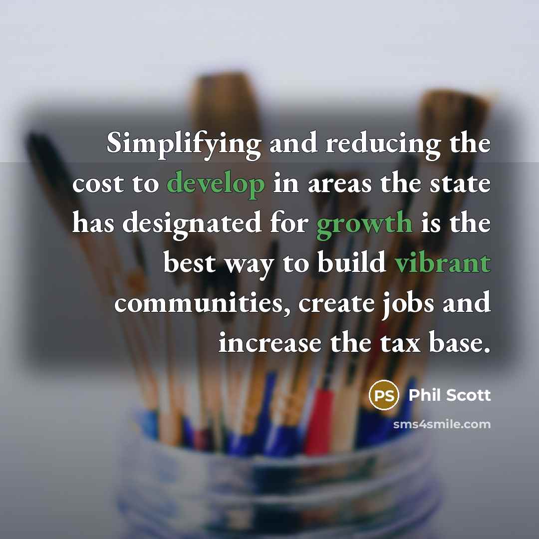 “Simplifying and reducing the cost to develop in areas the state has designated for growth is the best way to build vibrant communities, create jobs and increase the tax base.” quote by Phil Scott