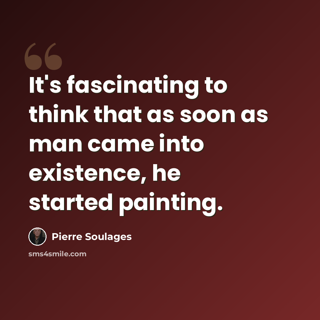 “It's fascinating to think that as soon as man came into existence, he started painting.” quote by Pierre Soulages
