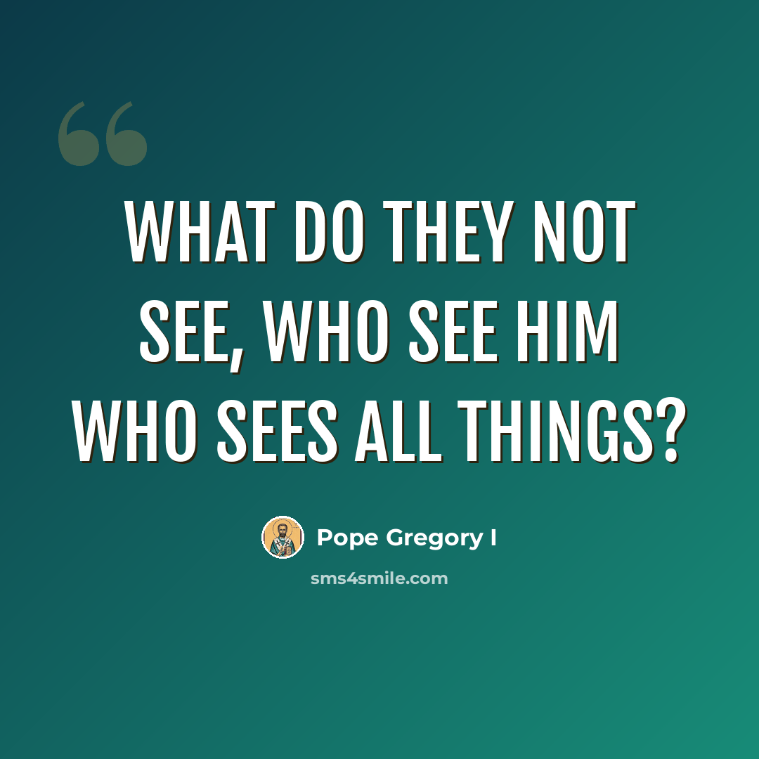 “What do they not see, who see Him Who sees all things?” quote by Pope Gregory I