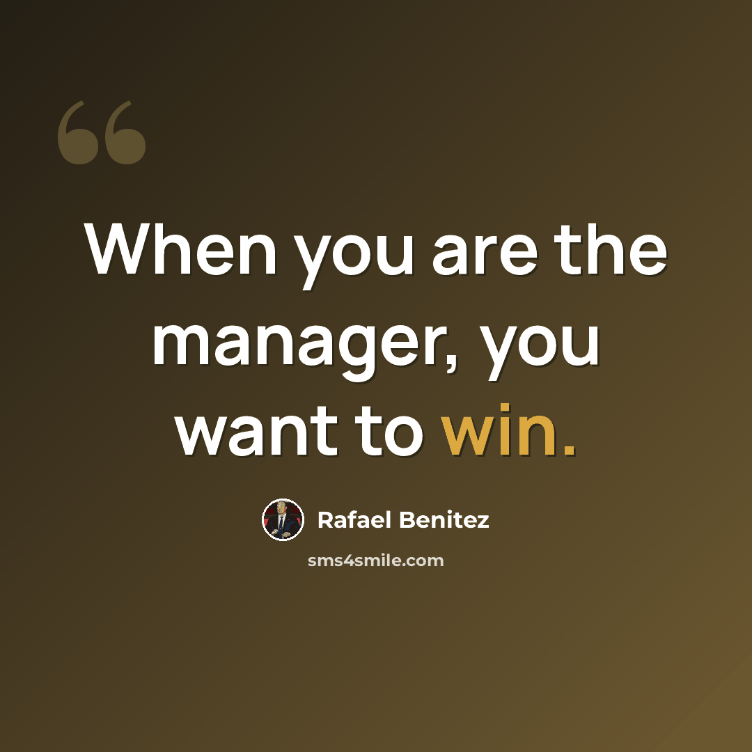 “When you are the manager, you want to win.” quote by Rafael Benitez
