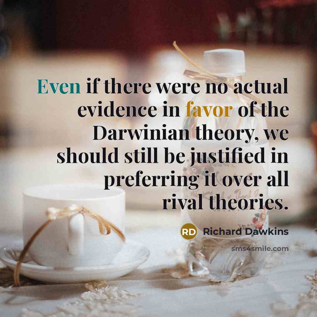 “Even if there were no actual evidence in favor of the Darwinian theory, we should still be justified in preferring it over all rival theories.” quote by Richard Dawkins