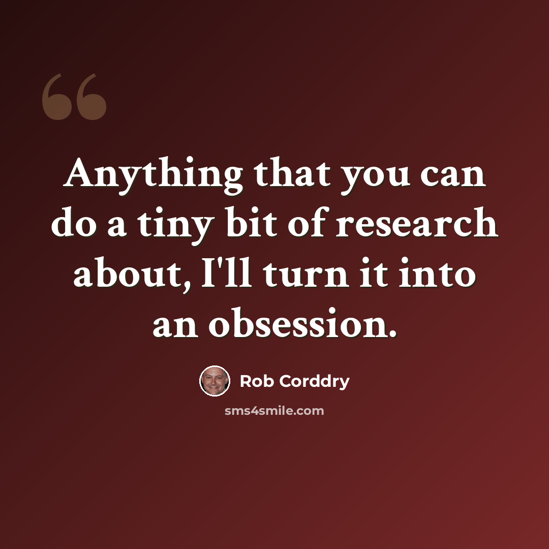 “Anything that you can do a tiny bit of research about, I'll turn it into an obsession.” quote by Rob Corddry