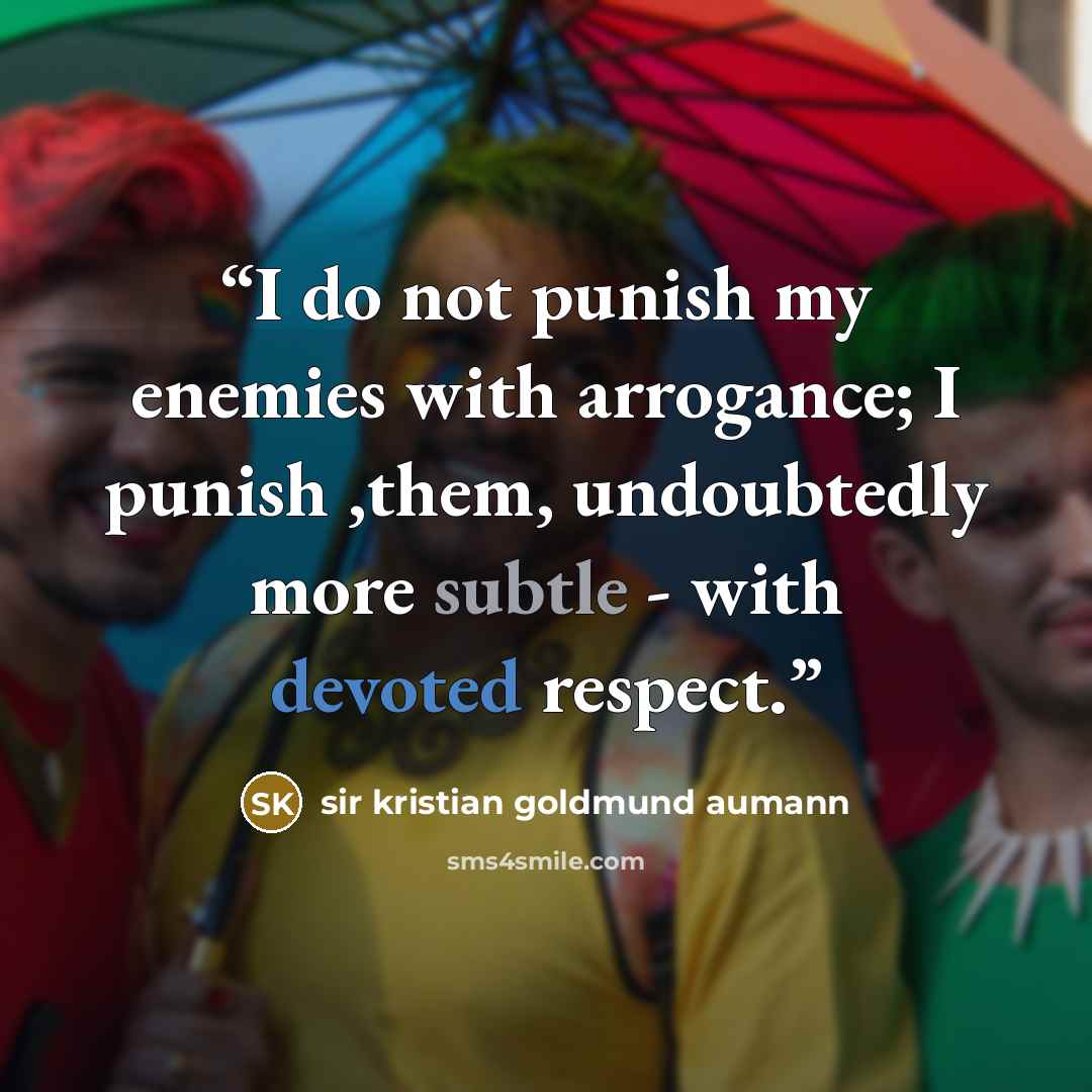 “I do not punish my enemies with arrogance; I punish ,them, undoubtedly more subtle - with devoted respect.” quote by sir kristian goldmund aumann