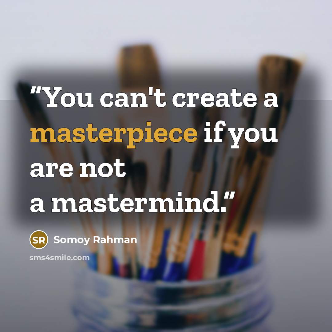 “You can't create a masterpiece if you are not a mastermind.” quote by Somoy Rahman