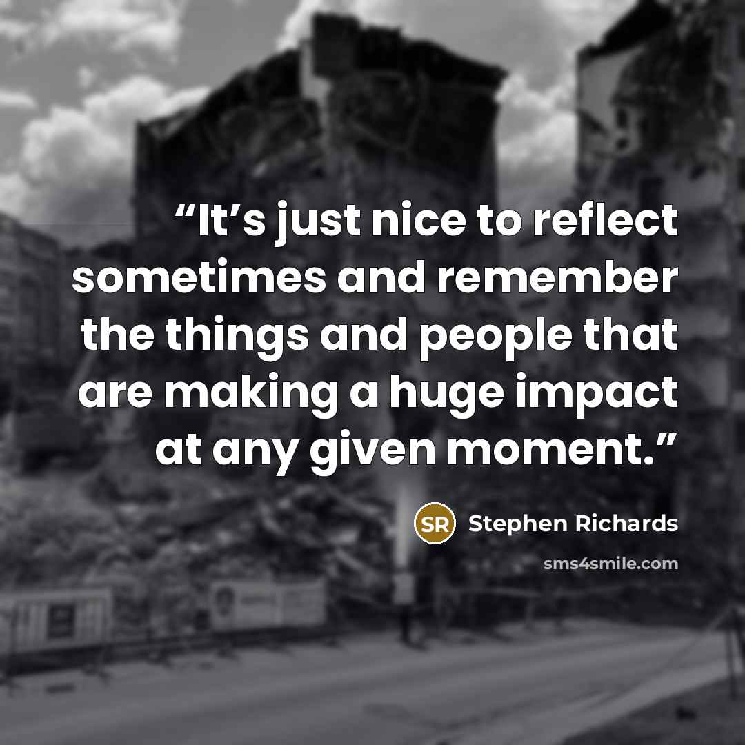 “It’s just nice to reflect sometimes and remember the things and people that are making a huge impact at any given moment.” quote by Stephen Richards