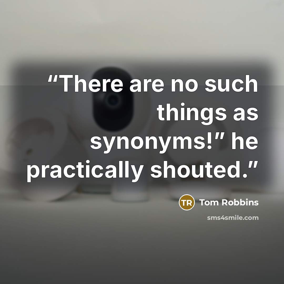 “There are no such things as synonyms!” he practically shouted.” quote by Tom Robbins