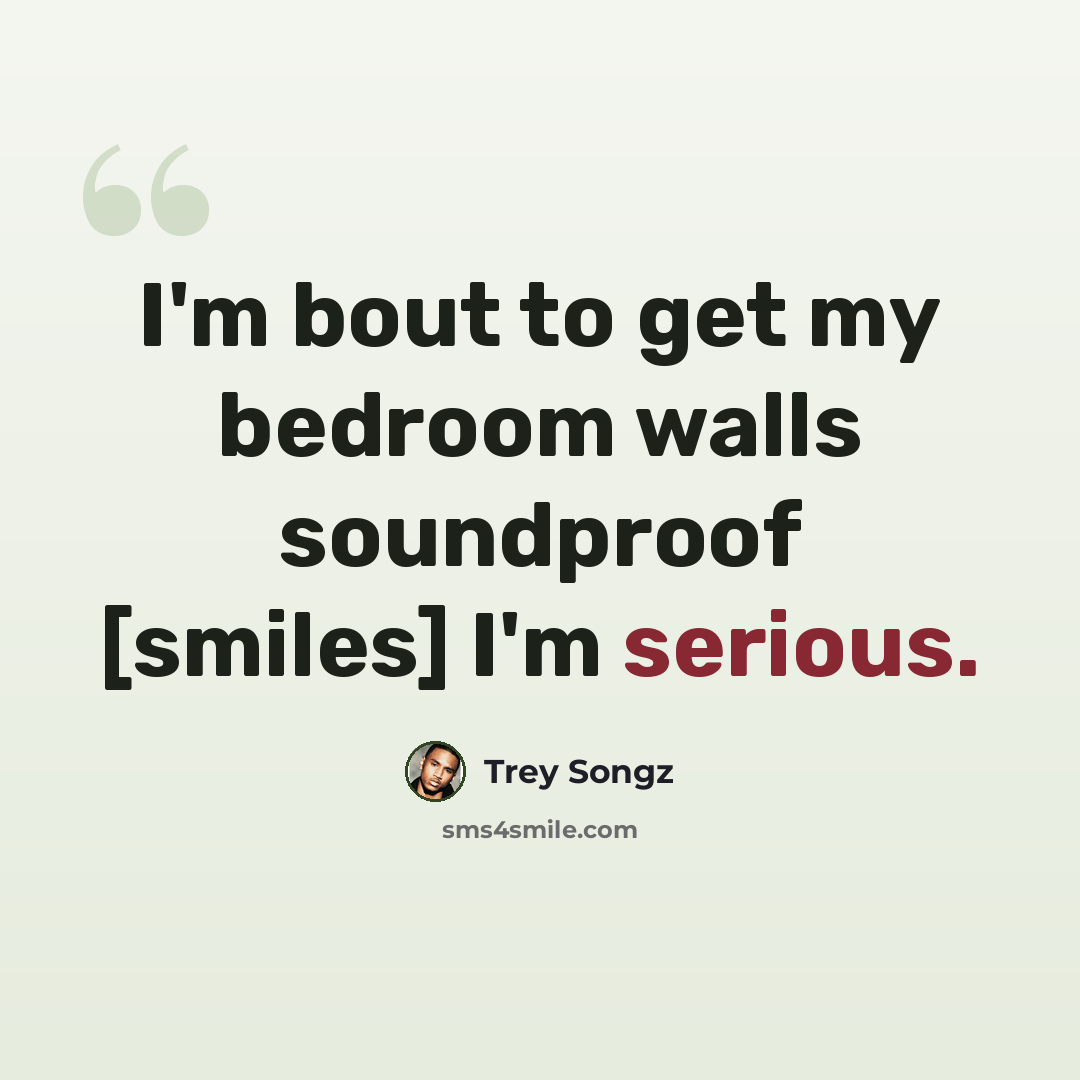 “I'm bout to get my bedroom walls soundproof [smiles] I'm serious.” quote by Trey Songz