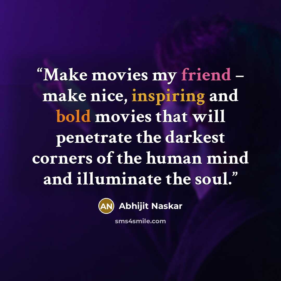 “Make movies my friend – make nice, inspiring and bold movies that will penetrate the darkest corners of the human mind and illuminate the soul.” quote by Abhijit Naskar