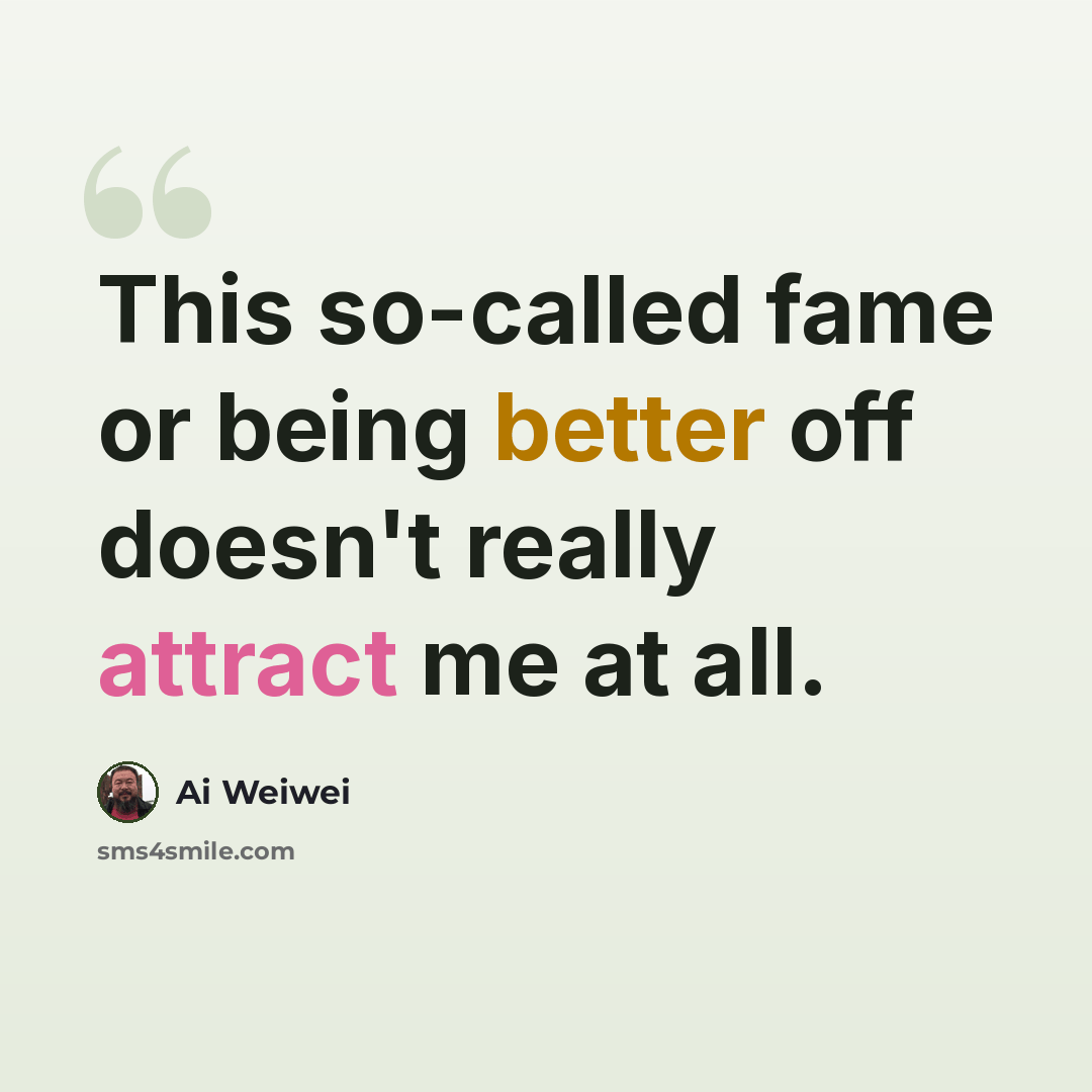 “This so-called fame or being better off doesn't really attract me at all.” quote by Ai Weiwei