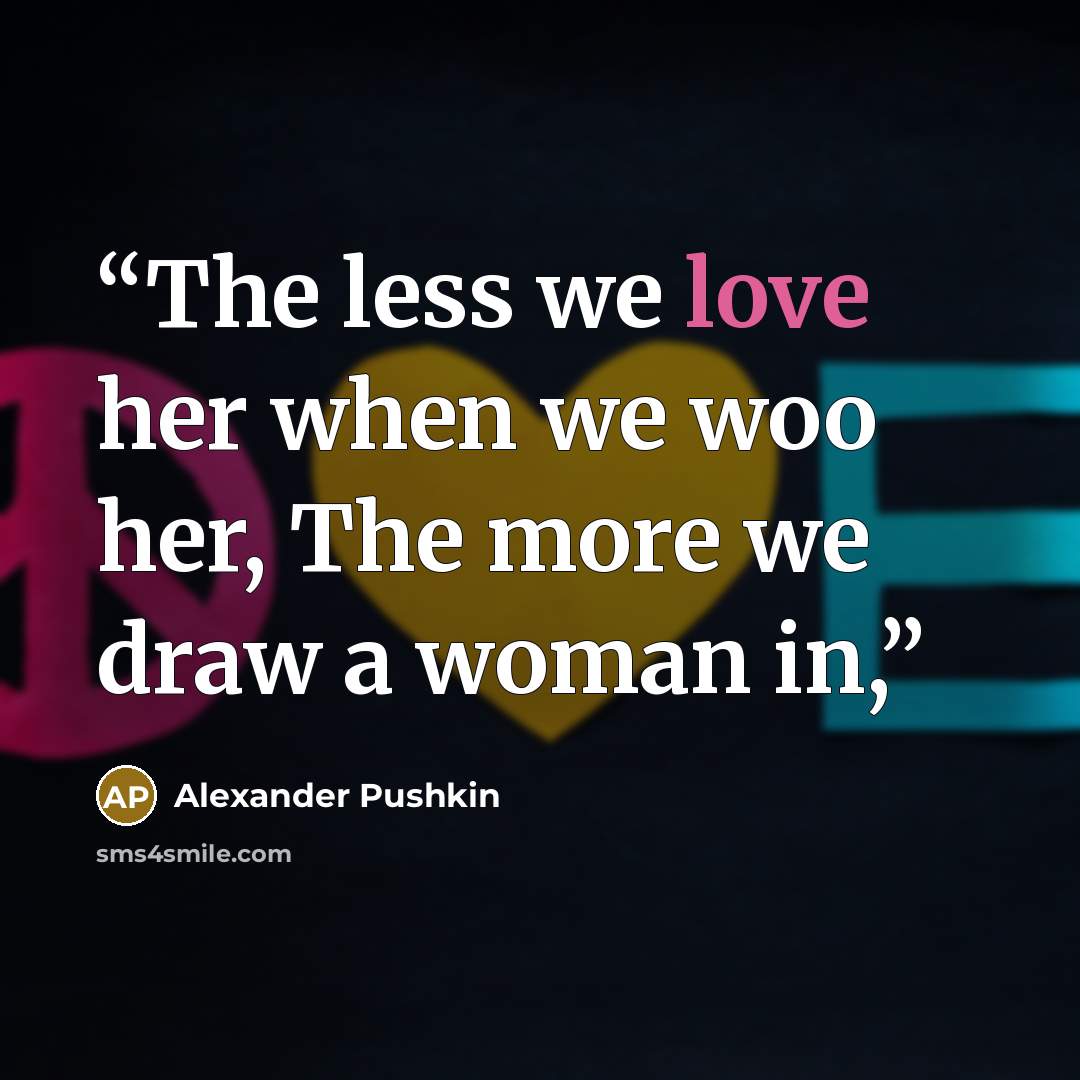 “The less we love her when we woo her, The more we draw a woman in,” quote by Alexander Pushkin