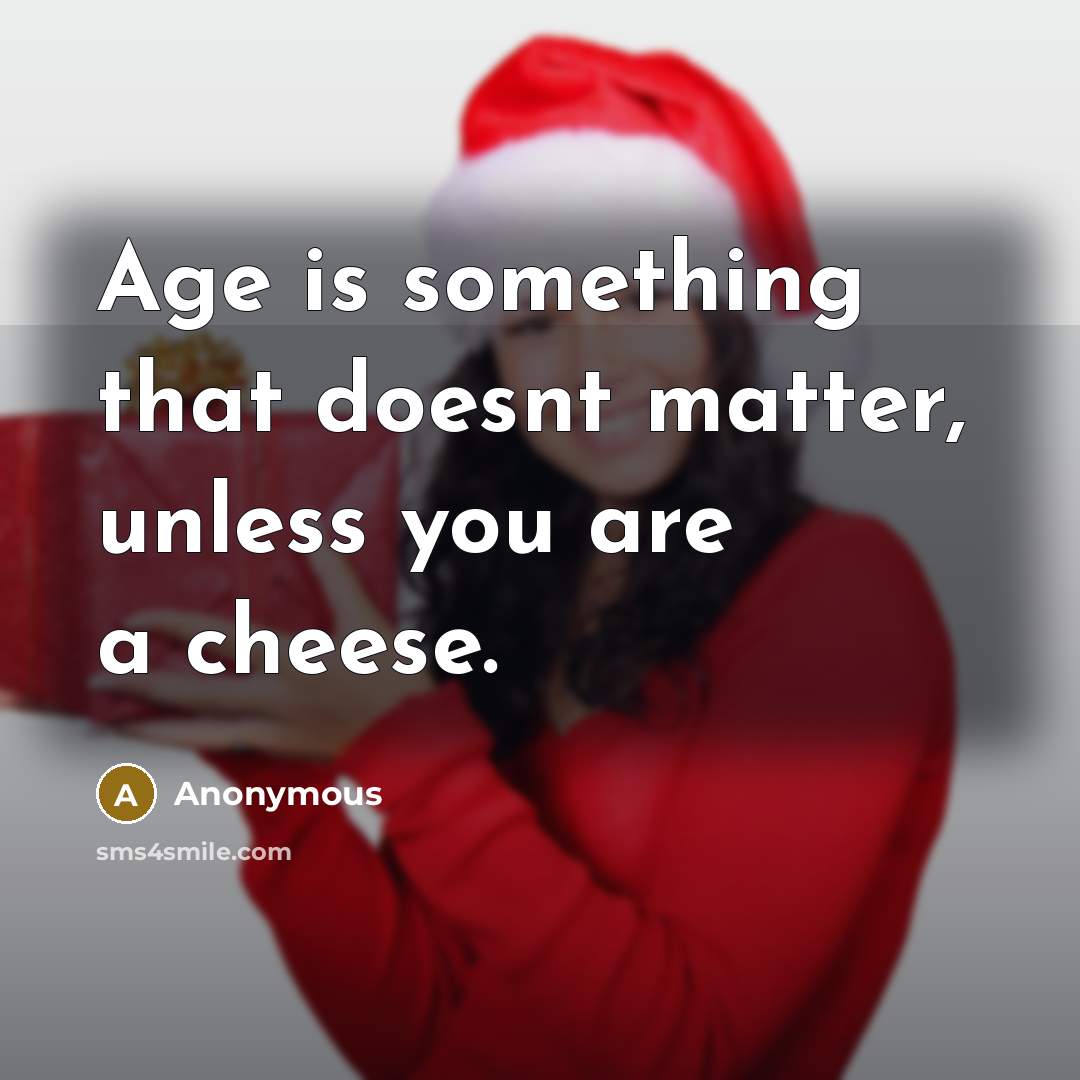 “Age is something that doesnt matter, unless you are a cheese.” quote by Anonymous