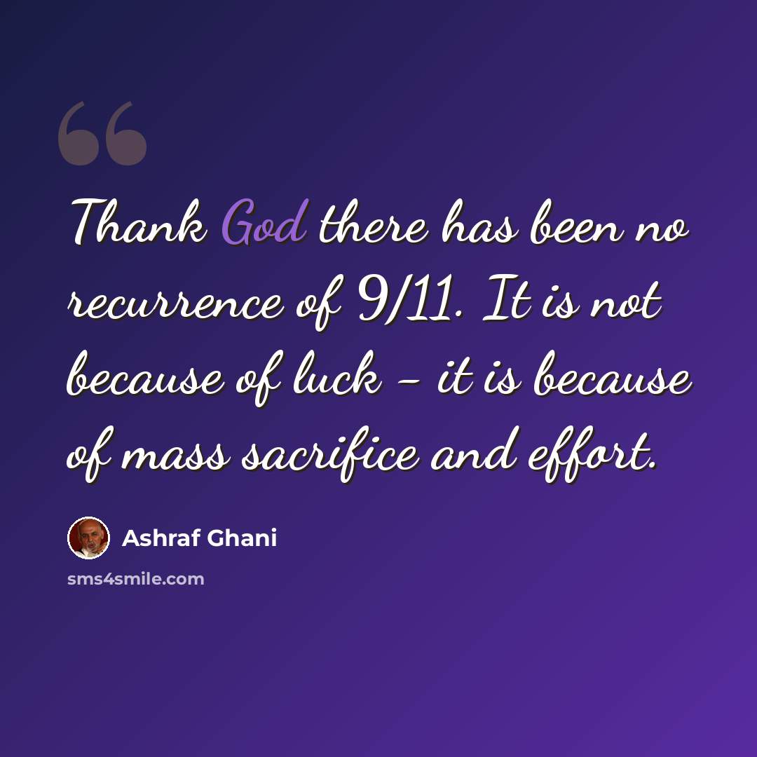 “Thank God there has been no recurrence of 9/11. It is not because of luck - it is because of mass sacrifice and effort.” quote by Ashraf Ghani