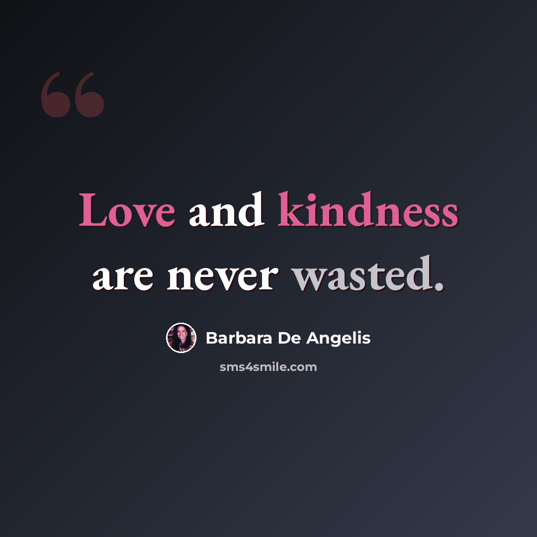 “Love and kindness are never wasted.” quote by Barbara De Angelis
