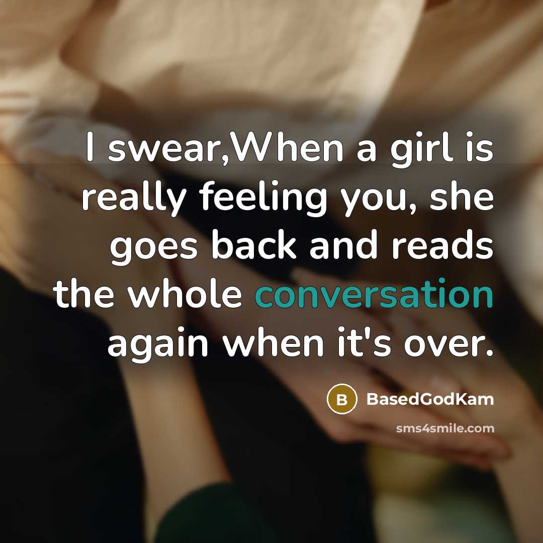“I swear,When a girl is really feeling you, she goes back and reads the whole conversation again when it's over.” quote by BasedGodKam