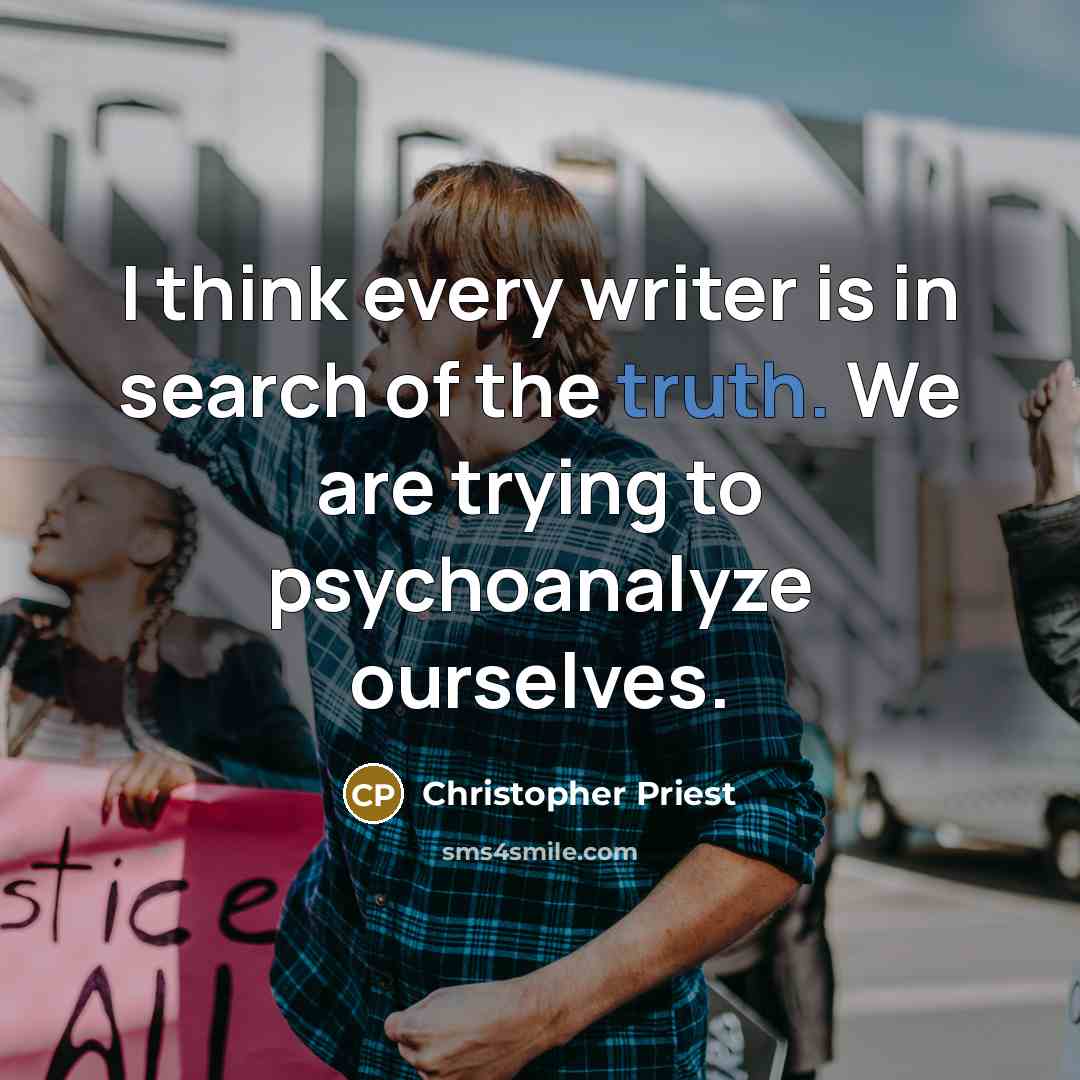 “I think every writer is in search of the truth. We are trying to psychoanalyze ourselves.” quote by Christopher Priest