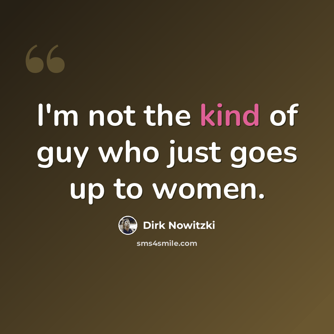 “I'm not the kind of guy who just goes up to women.” quote by Dirk Nowitzki