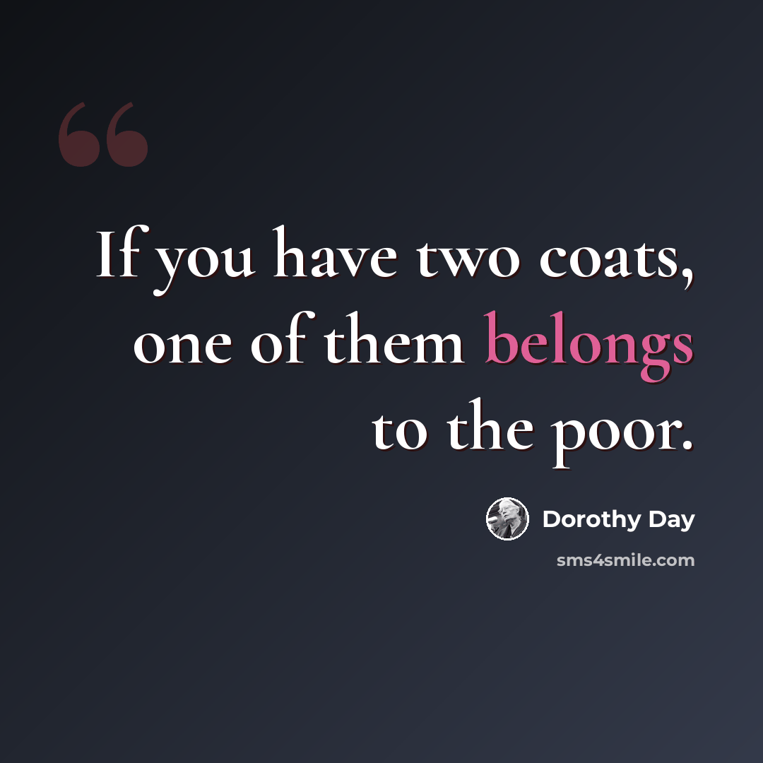 “If you have two coats, one of them belongs to the poor.” quote by Dorothy Day