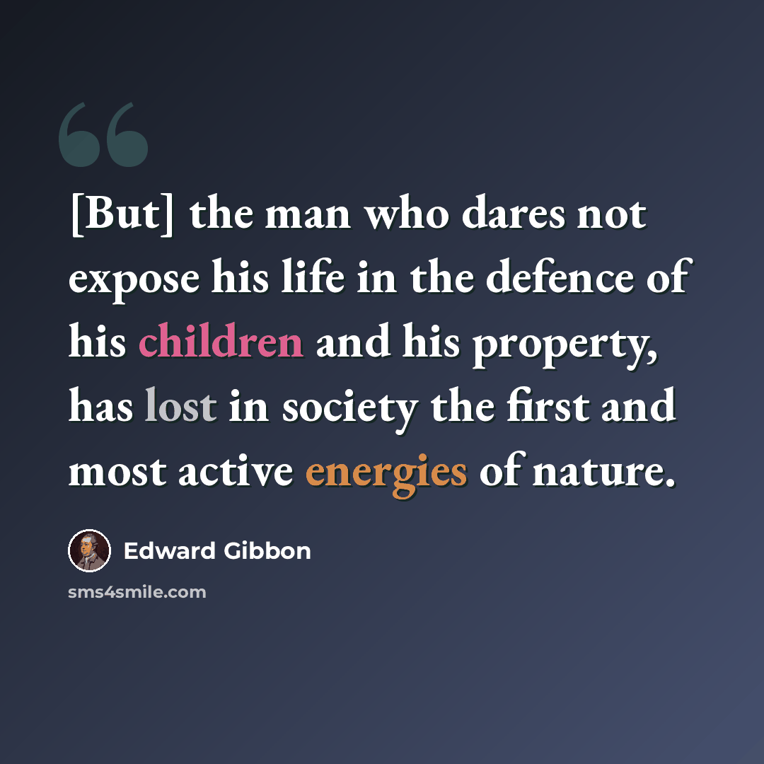 “[But] the man who dares not expose his life in the defence of his children and his property, has lost in society the first and most active energies of nature.” quote by Edward Gibbon