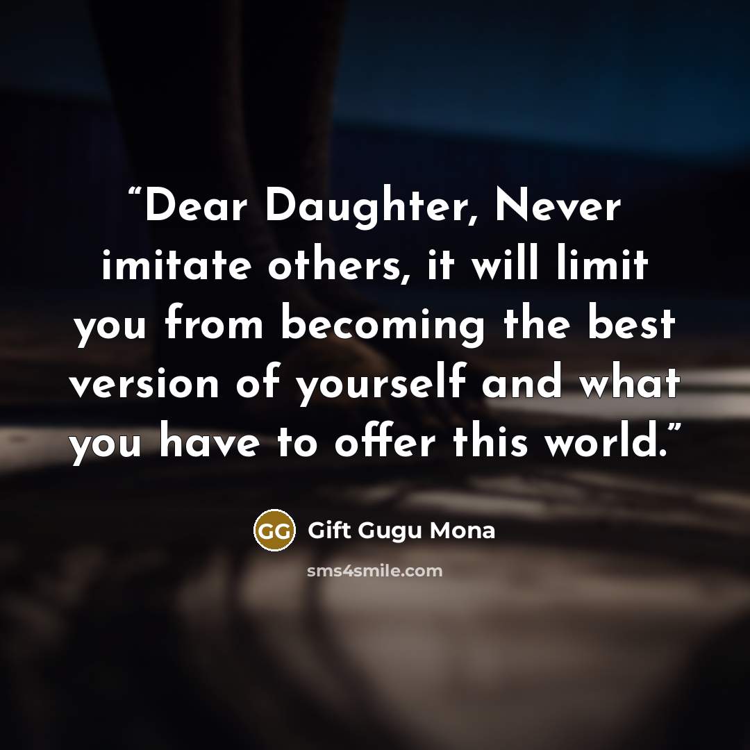“Dear Daughter, Never imitate others, it will limit you from becoming the best version of yourself and what you have to offer this world.” quote by Gift Gugu Mona