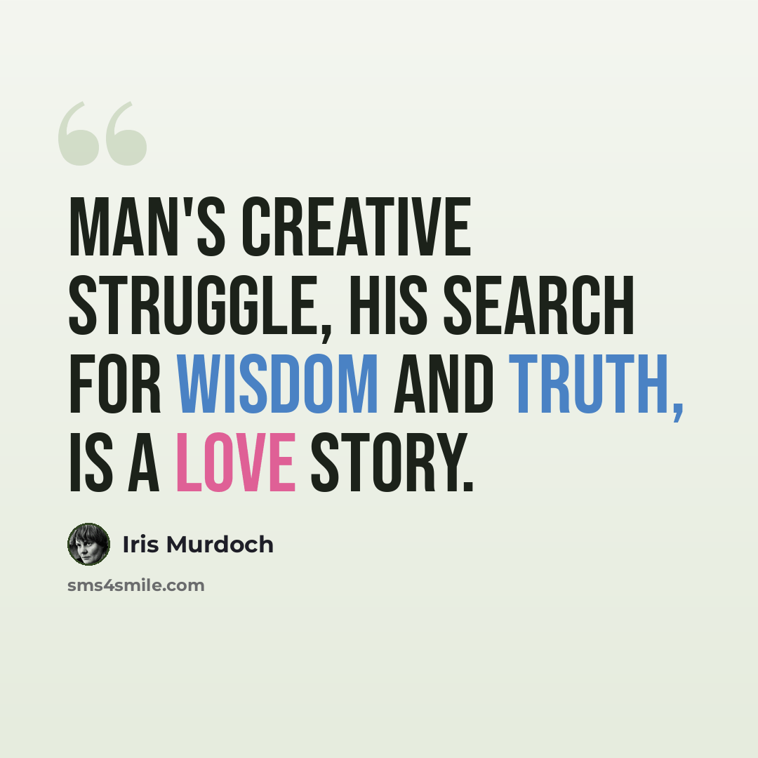 “Man's creative struggle, his search for wisdom and truth, is a love story.” quote by Iris Murdoch