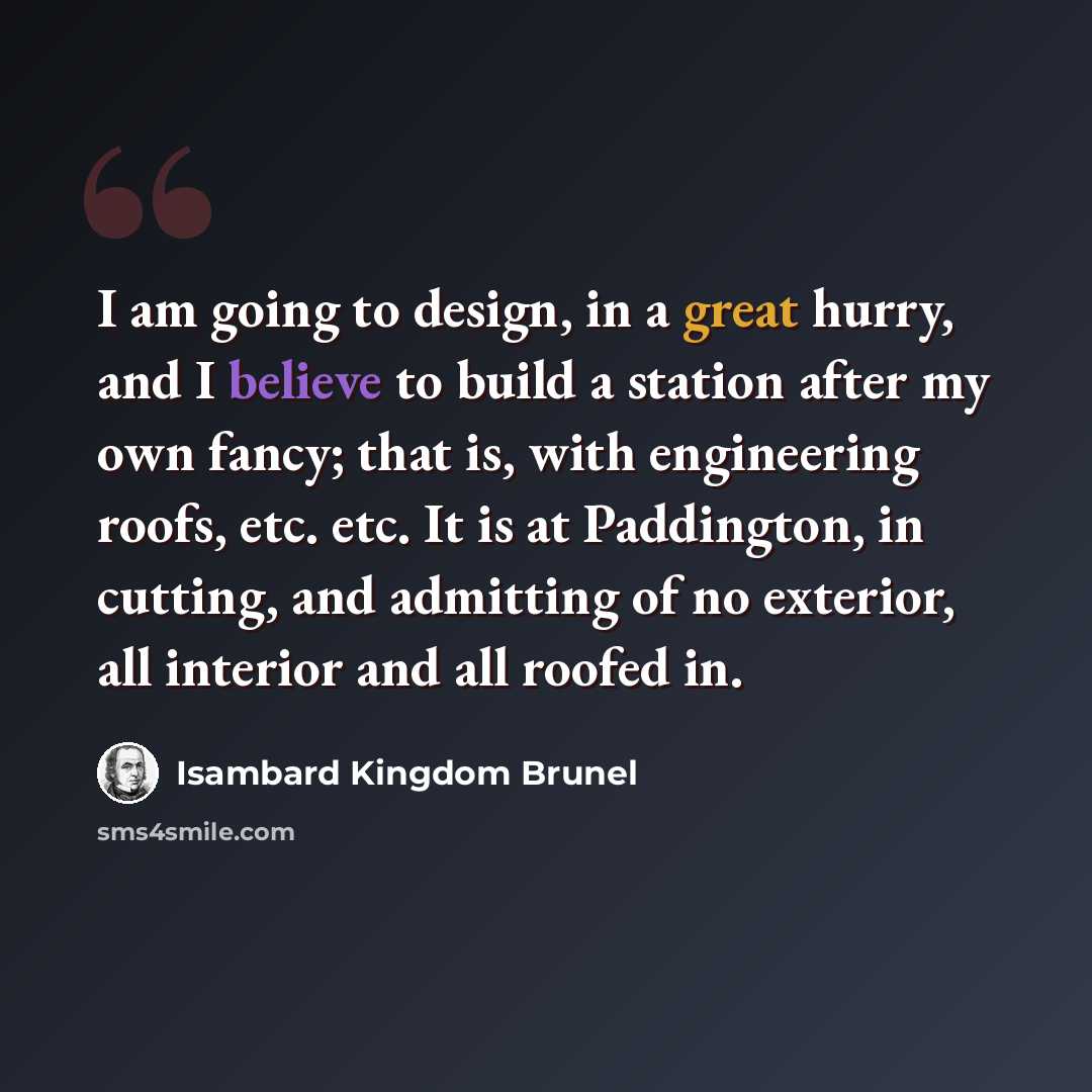 “I am going to design, in a great hurry, and I believe to build a station after my own fancy; that is, with engineering roofs, etc. etc. It is at Paddington, in cutting, and admitting of no exterior, all interior and all roofed in.” quote by Isambard Kingdom Brunel