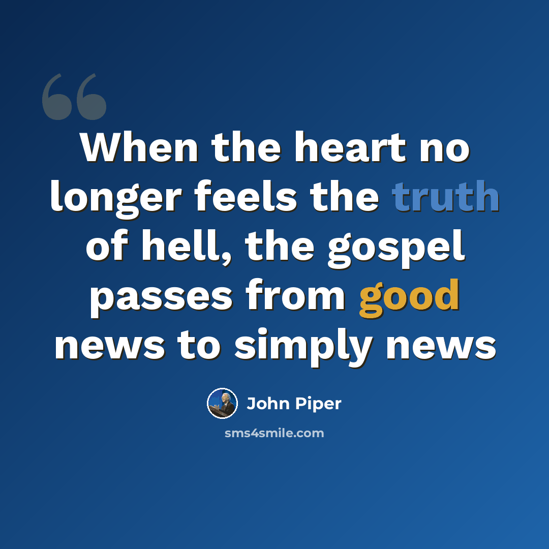 “When the heart no longer feels the truth of hell, the gospel passes from good news to simply news” quote by John Piper