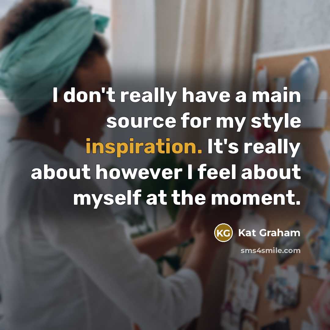 “I don't really have a main source for my style inspiration. It's really about however I feel about myself at the moment.” quote by Kat Graham