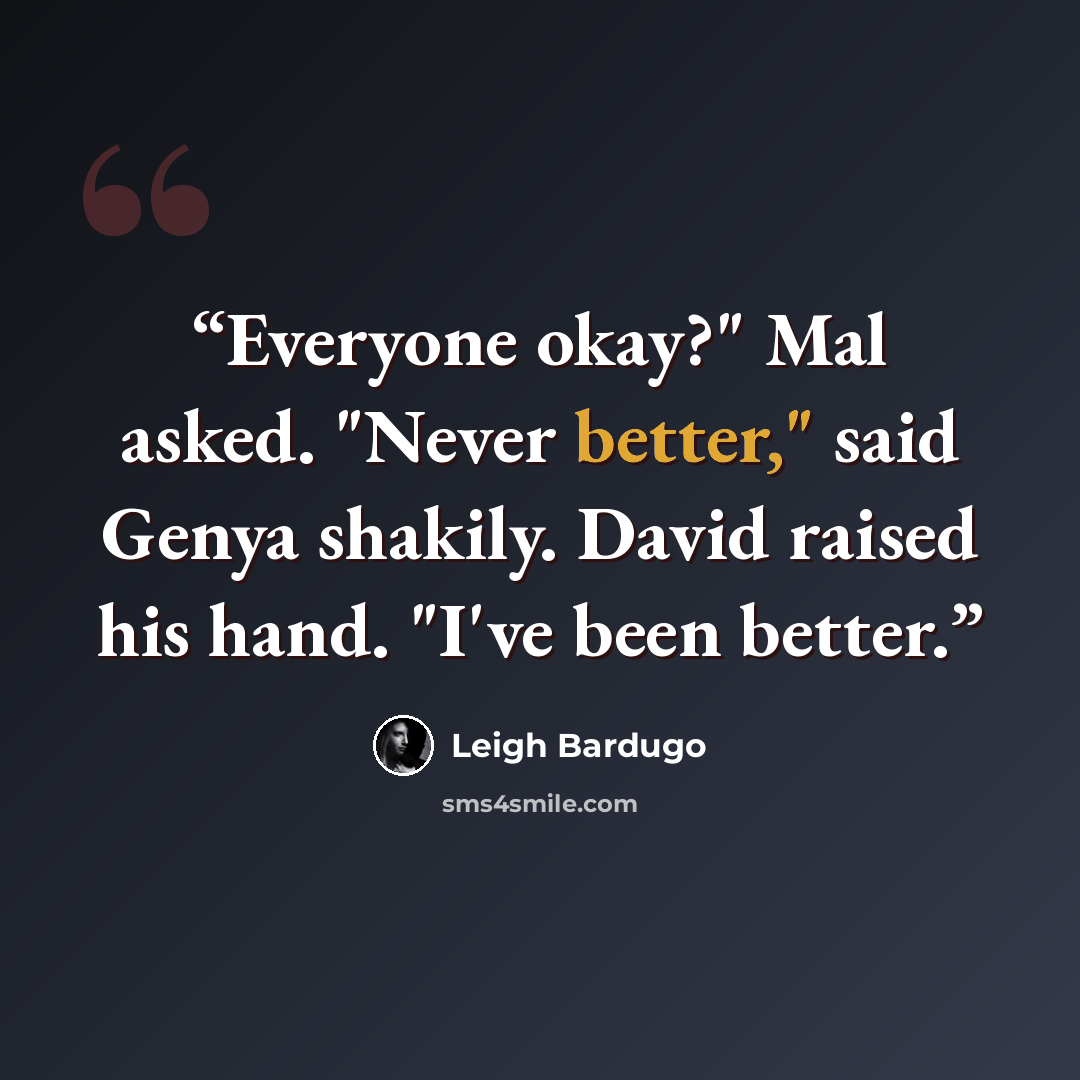 “Everyone okay?" Mal asked. "Never better," said Genya shakily. David raised his hand. "I've been better.” quote by Leigh Bardugo