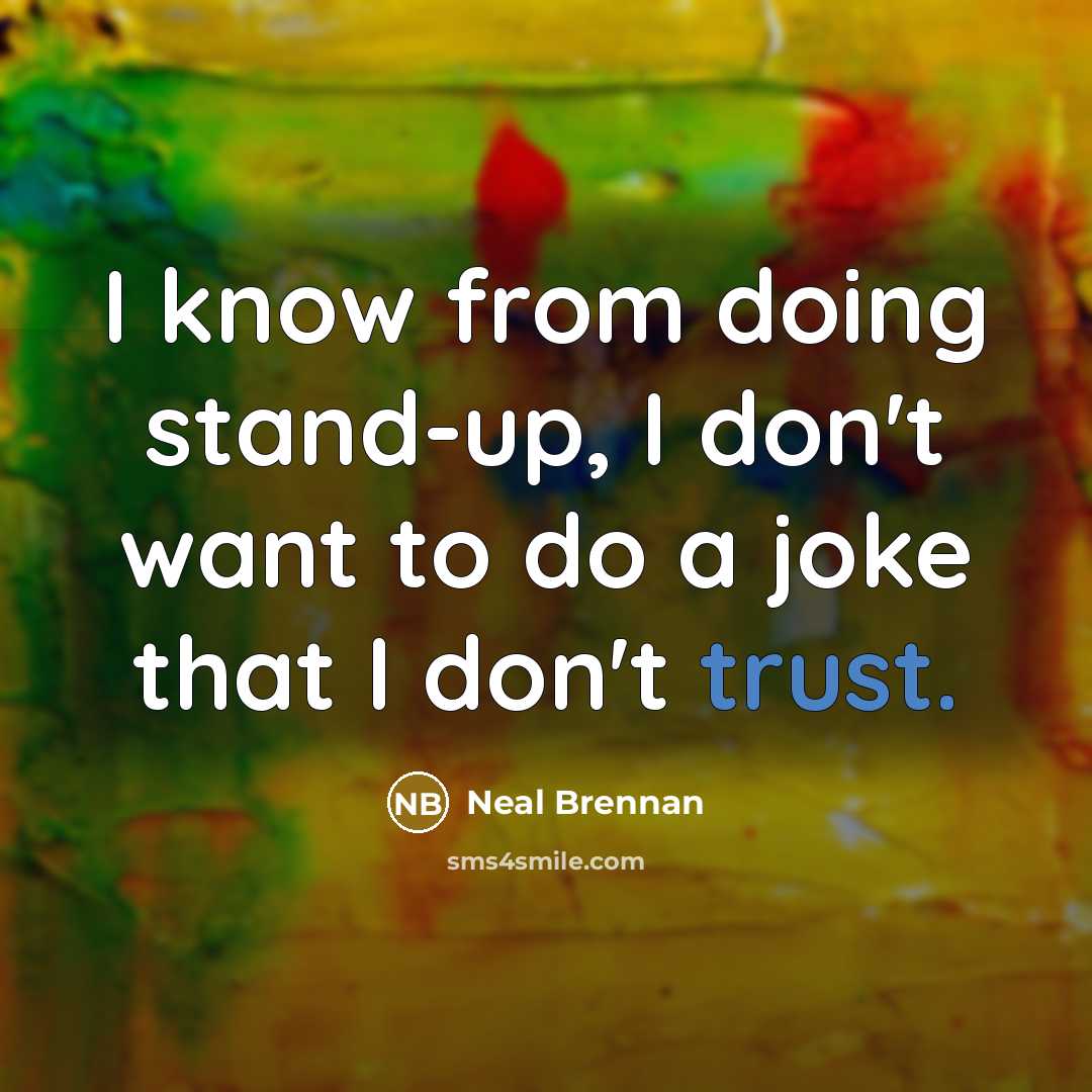 “I know from doing stand-up, I don't want to do a joke that I don't trust.” quote by Neal Brennan