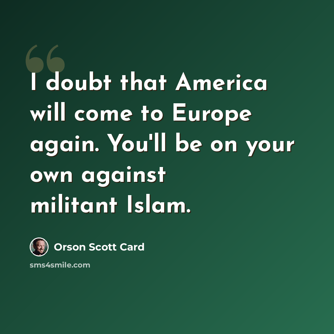 “I doubt that America will come to Europe again. You'll be on your own against militant Islam.” quote by Orson Scott Card