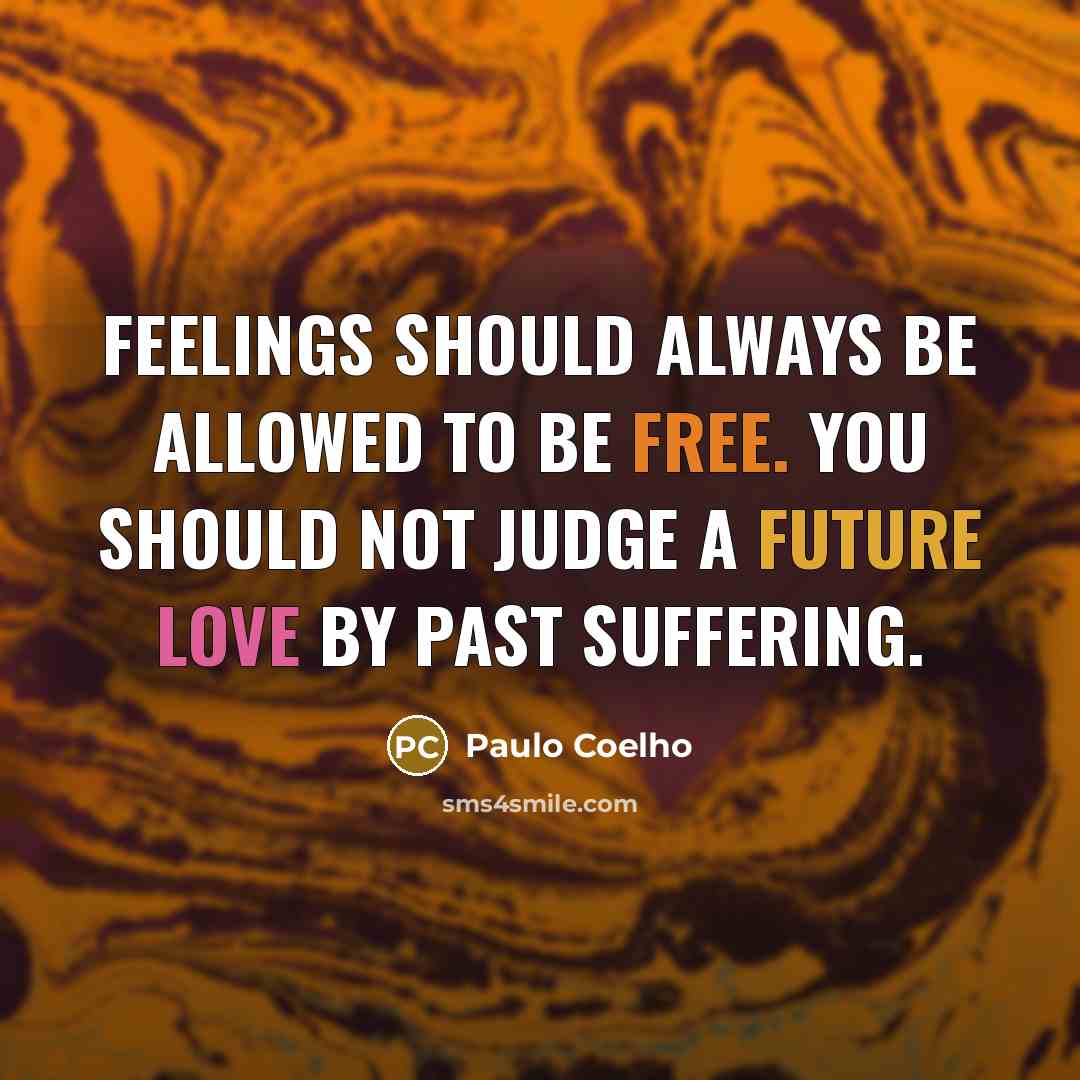 “Feelings should always be allowed to be free. You should not judge a future love by past suffering.” quote by Paulo Coelho