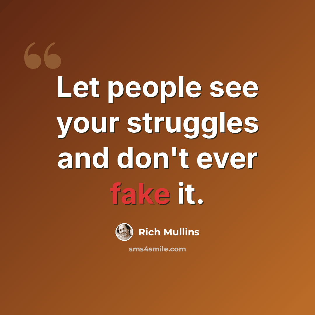 “Let people see your struggles and don't ever fake it.” quote by Rich Mullins
