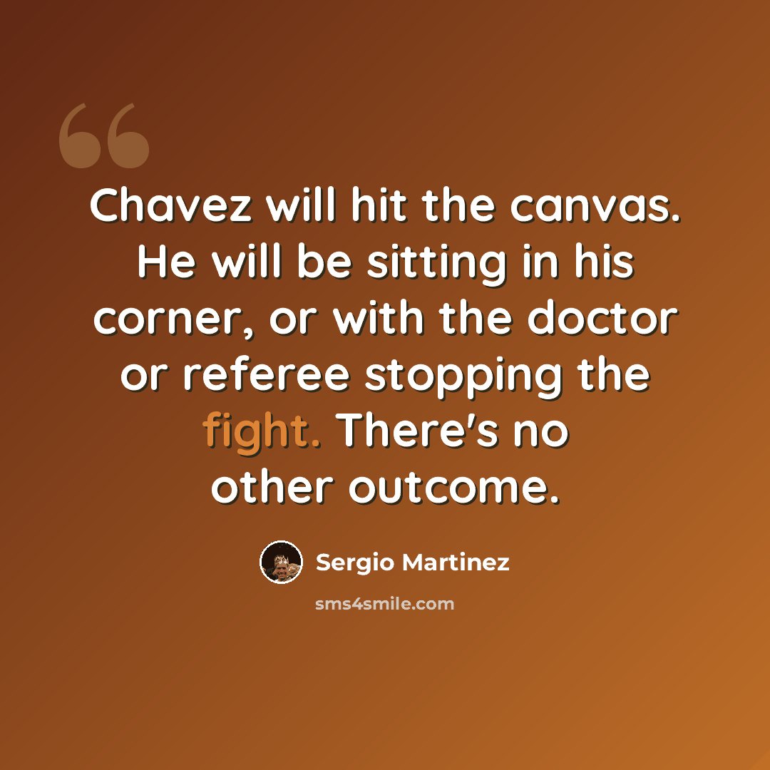 “Chavez will hit the canvas. He will be sitting in his corner, or with the doctor or referee stopping the fight. There's no other outcome.” quote by Sergio Martinez