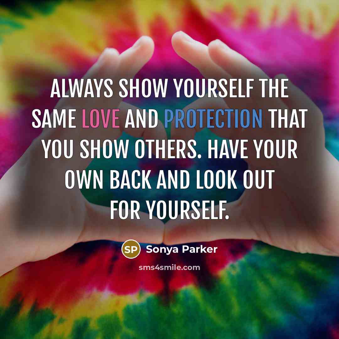 “Always show yourself the SAME love and PROTECTION that you show others. Have your own back and look out for yourself.” quote by Sonya Parker