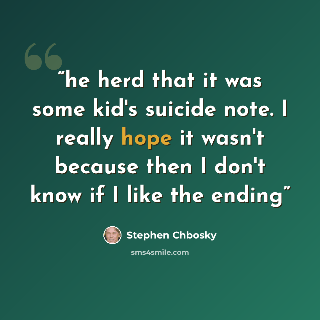 “he herd that it was some kid's suicide note. I really hope it wasn't because then I don't know if I like the ending” quote by Stephen Chbosky