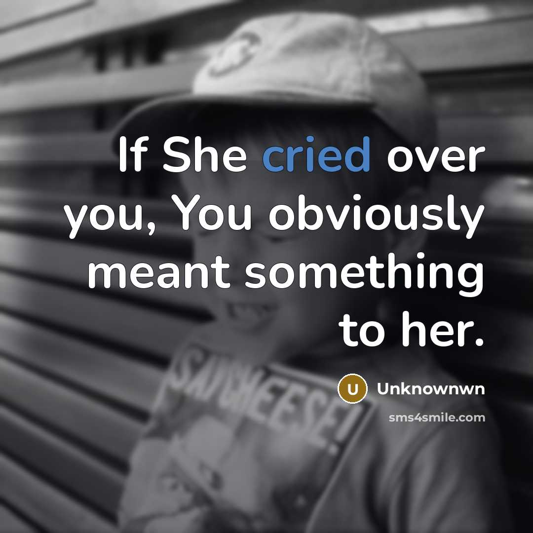 “If She cried over you, You obviously meant something to her.” quote by Unknownwn