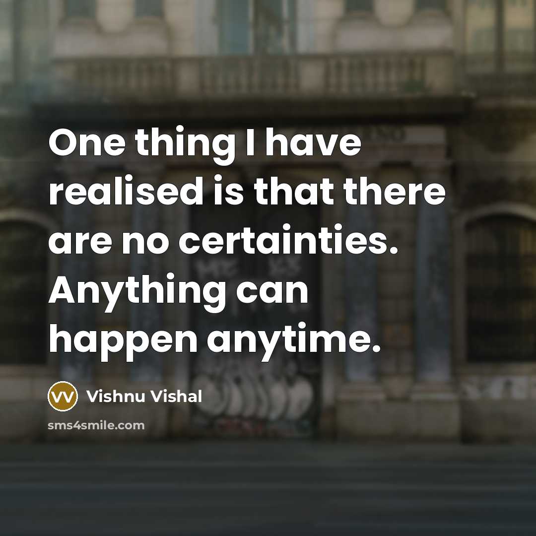 “One thing I have realised is that there are no certainties. Anything can happen anytime.” quote by Vishnu Vishal