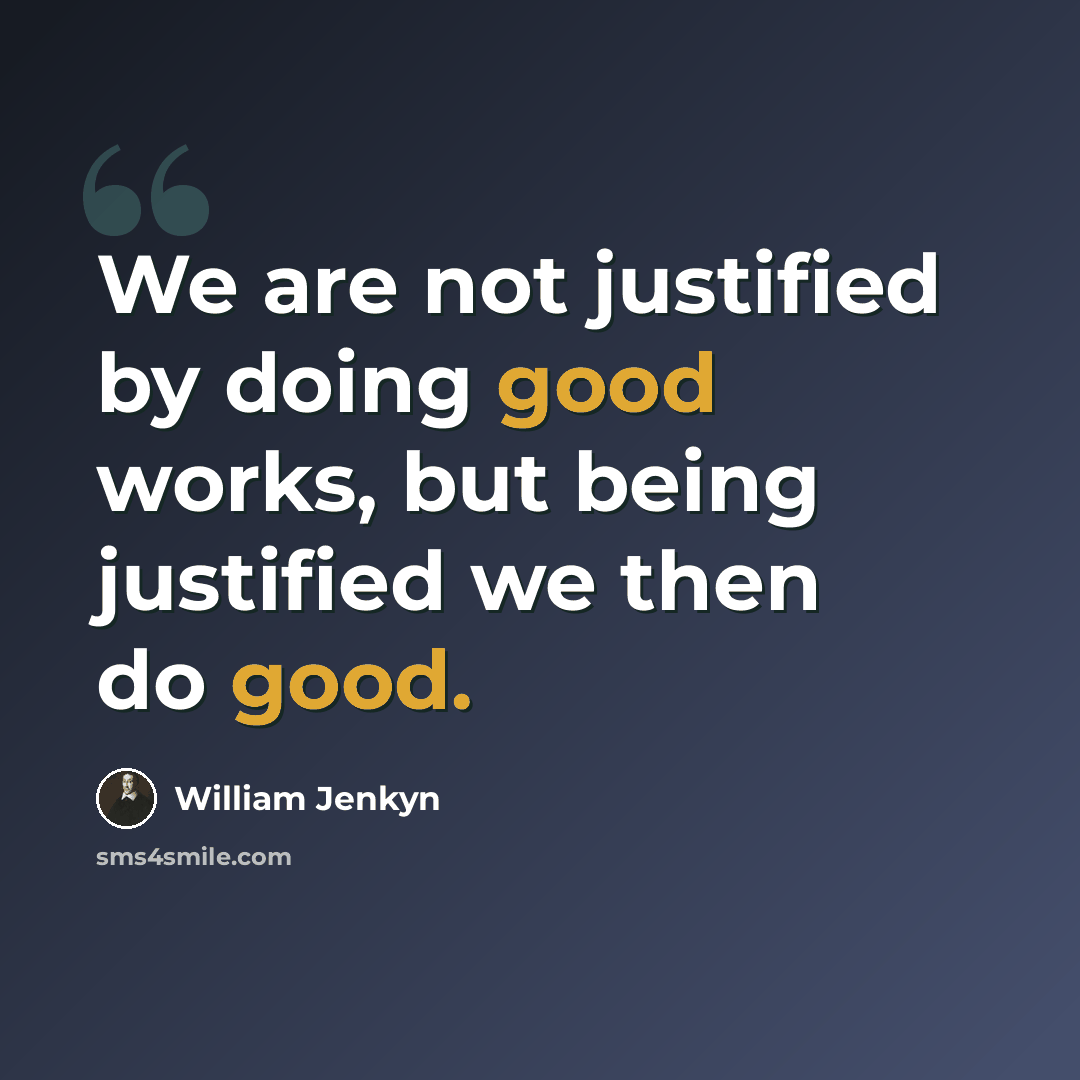 “We are not justified by doing good works, but being justified we then do good.” quote by William Jenkyn
