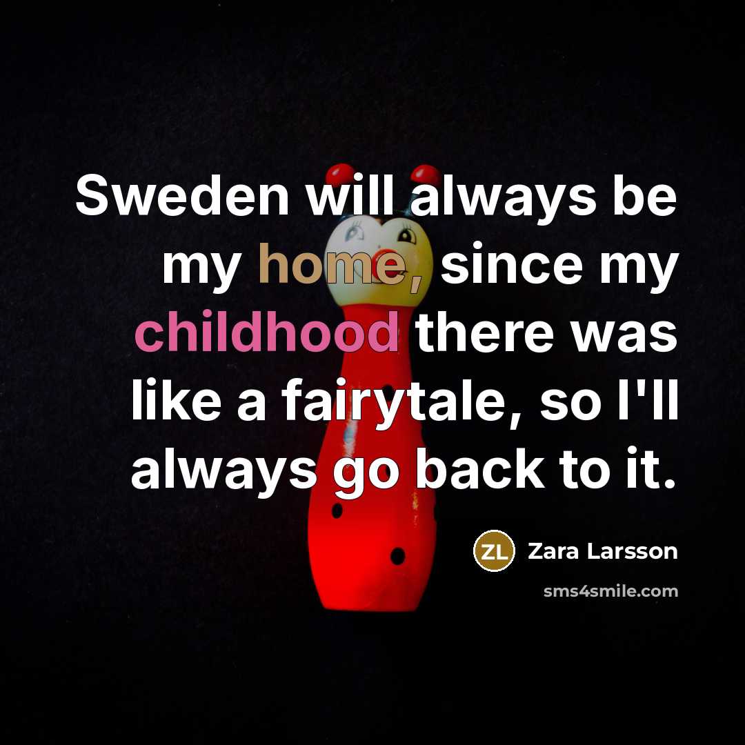“Sweden will always be my home, since my childhood there was like a fairytale, so I'll always go back to it.” quote by Zara Larsson