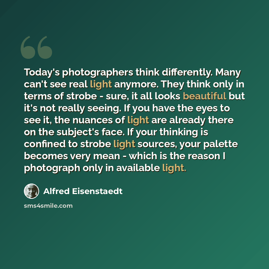 “Today's photographers think differently. Many can't see real light anymore. They think only in terms of strobe - sure, it all looks beautiful but it's not really seeing. If you have the eyes to see it, the nuances of light are already there on the subject's face. If your thinking is confined to…” quote by Alfred Eisenstaedt