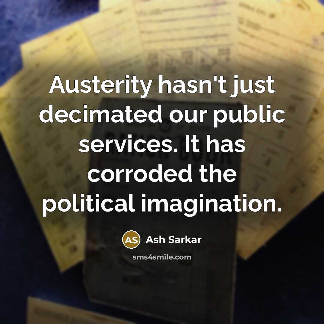 “Austerity hasn't just decimated our public services. It has corroded the political imagination.” quote by Ash Sarkar