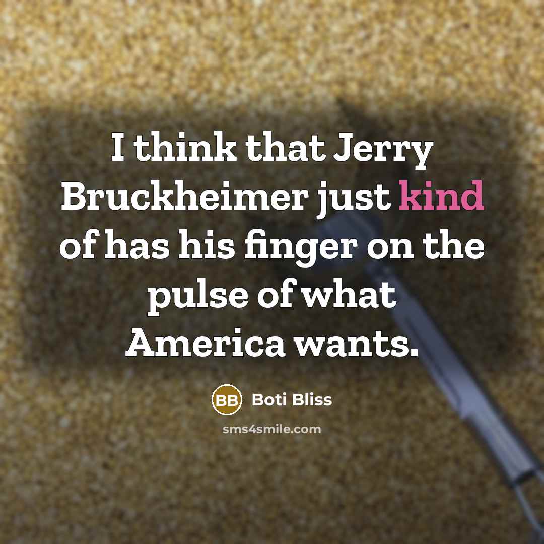 “I think that Jerry Bruckheimer just kind of has his finger on the pulse of what America wants.” quote by Boti Bliss