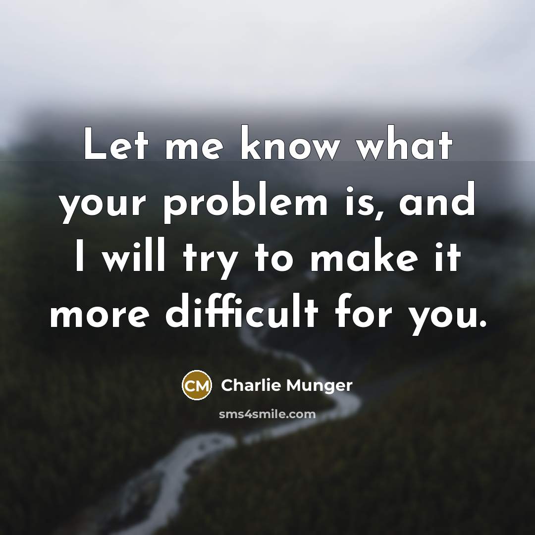 “Let me know what your problem is, and I will try to make it more difficult for you.” quote by Charlie Munger