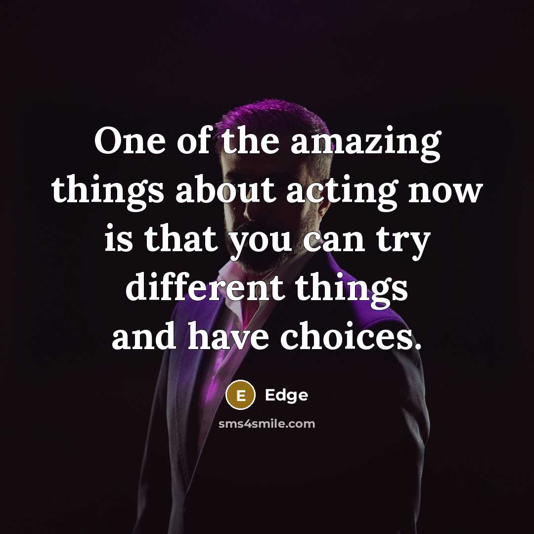 “One of the amazing things about acting now is that you can try different things and have choices.” quote by Edge