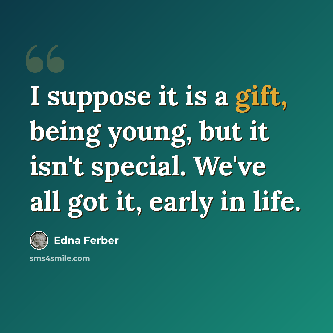 “I suppose it is a gift, being young, but it isn't special. We've all got it, early in life.” quote by Edna Ferber