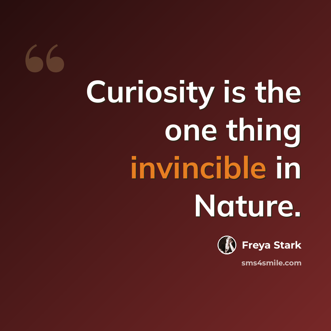 “Curiosity is the one thing invincible in Nature.” quote by Freya Stark