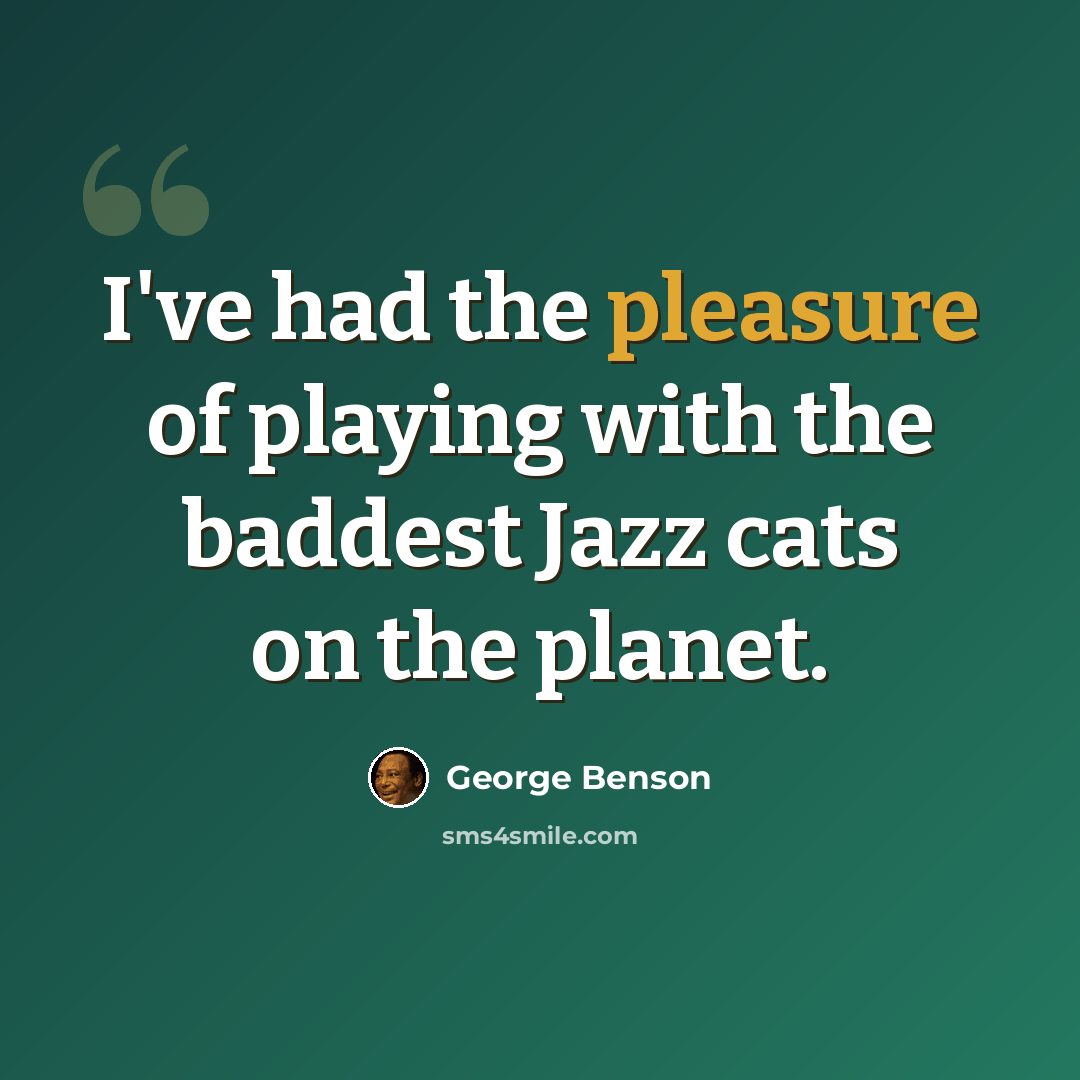 “I've had the pleasure of playing with the baddest Jazz cats on the planet.” quote by George Benson
