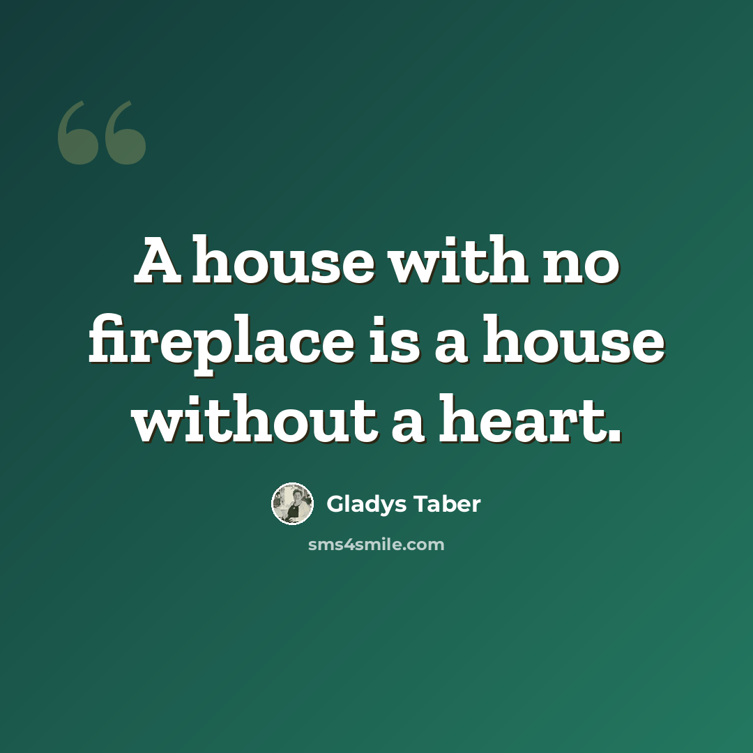 “A house with no fireplace is a house without a heart.” quote by Gladys Taber