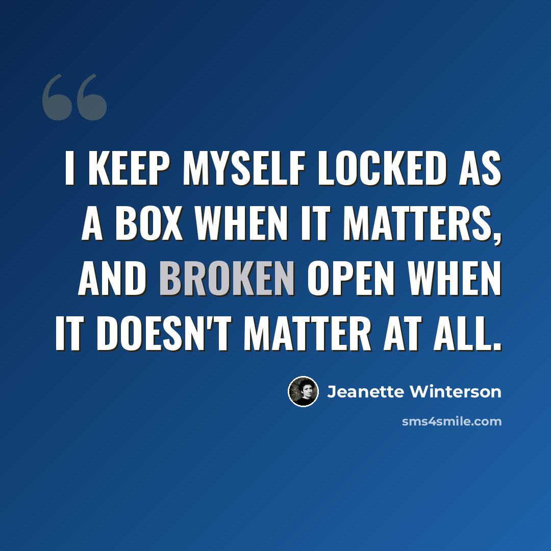 “I keep myself locked as a box when it matters, and broken open when it doesn't matter at all.” quote by Jeanette Winterson