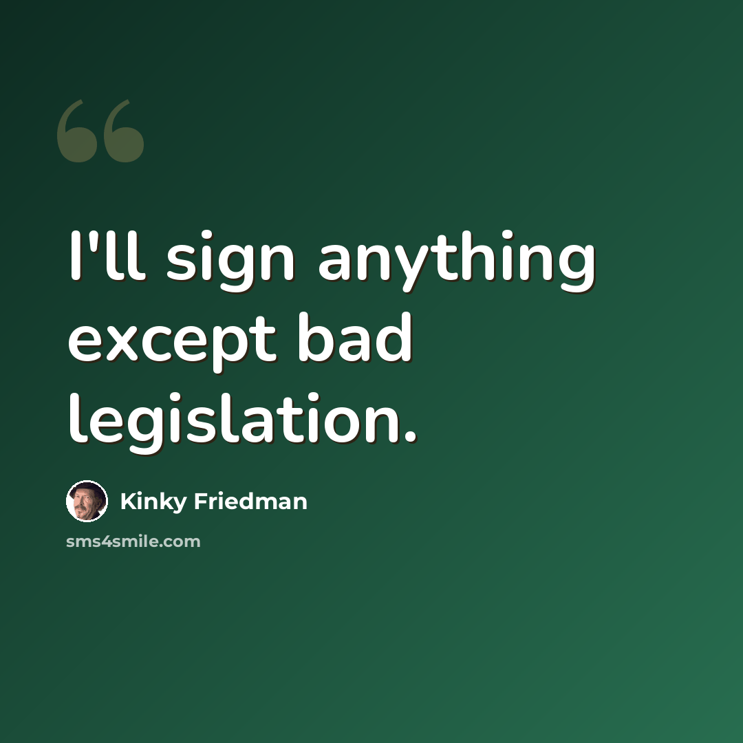 “I'll sign anything except bad legislation.” quote by Kinky Friedman
